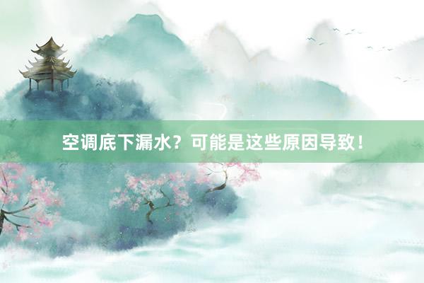 空调底下漏水？可能是这些原因导致！